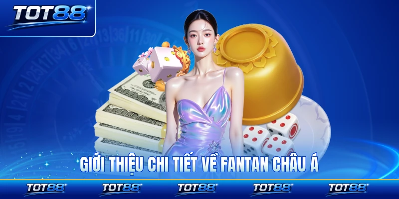 Giới thiệu chi tiết về Fantan châu Á