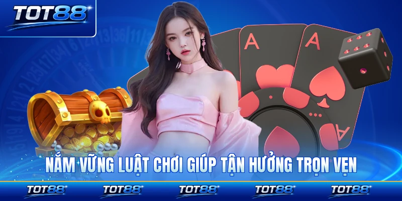 Nắm vững luật chơi giúp tận hưởng trọn vẹn