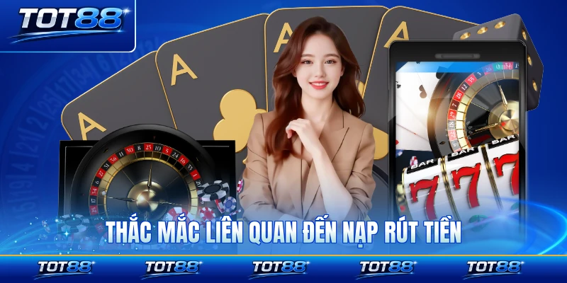 Thắc mắc liên quan đến nạp rút tiền ổn thoả đầy tính đảm bảo cao