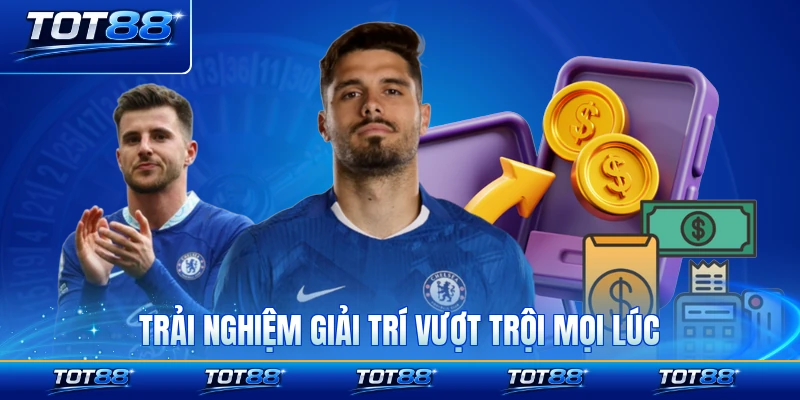Trải nghiệm giải trí vượt trội mọi lúc